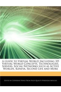 A Guide to Virtual World Including 3D Virtual World Concepts, Technologies, Servers, Social Networks Such as Active Worlds, Kaneva, Second Life and More