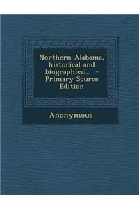 Northern Alabama, Historical and Biographical.. - Primary Source Edition