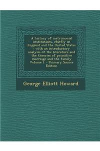 A History of Matrimonial Institutions, Chiefly in England and the United States: With an Introductory Analysis of the Literature and the Theories of