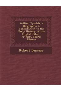 William Tyndale, a Biography: A Contribution to the Early History of the English Bible