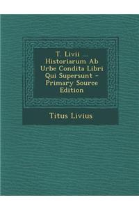 T. LIVII ... Historiarum AB Urbe Condita Libri Qui Supersunt