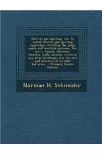 The Electric Gas Lighting; How to Install Electric Gas Igniting Apparatus, Including the Jump Spark and Multiple Systems, for Use in Houses, Churches