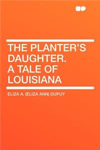 The Planter's Daughter. a Tale of Louisiana