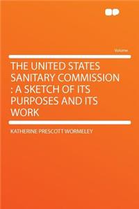 The United States Sanitary Commission: A Sketch of Its Purposes and Its Work