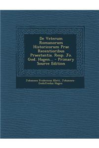 de Veterum Romanorum Historicorum Prae Recentioribus Praestantia. Resp. Jo. God. Hagen...