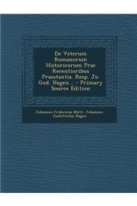 de Veterum Romanorum Historicorum Prae Recentioribus Praestantia. Resp. Jo. God. Hagen...