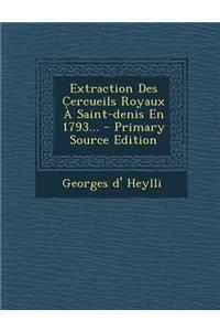 Extraction Des Cercueils Royaux a Saint-Denis En 1793... - Primary Source Edition