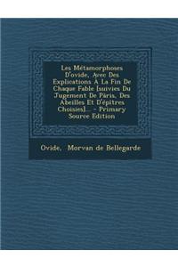 Les Metamorphoses D'Ovide, Avec Des Explications a la Fin de Chaque Fable [Suivies Du Jugement de Paris, Des Abeilles Et D'Epitres Choisies]...