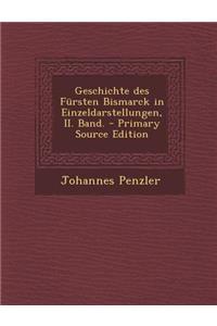 Geschichte Des Fursten Bismarck in Einzeldarstellungen, II. Band. - Primary Source Edition