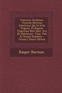 Traiectum Eruditum, Virorum Doctrina Inlustrium Qui In Urbe Trajecto, Et Regione Trajectensi Nati Sunt, Sive Ibi Habitarunt, Vitas, Fata Et Scripta Exhibens - Primary Source Edition