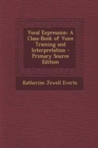 Vocal Expression: A Class-Book of Voice Training and Interpretation - Primary Source Edition