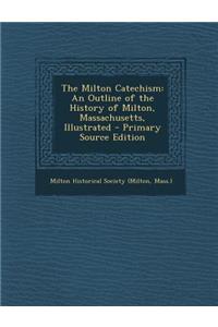 The Milton Catechism: An Outline of the History of Milton, Massachusetts, Illustrated