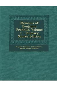 Memoirs of Benjamin Franklin Volume 1 - Primary Source Edition