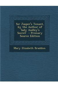 Sir Jasper's Tenant, by the Author of 'Lady Audley's Secret'. - Primary Source Edition