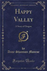 Happy Valley: A Story of Oregon (Classic Reprint)