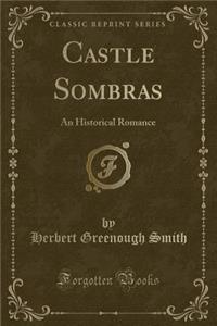 Castle Sombras: An Historical Romance (Classic Reprint)