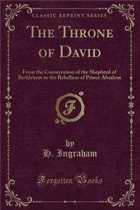 The Throne of David: From the Consecration of the Shepherd of Bethlehem to the Rebellion of Prince Absalom (Classic Reprint)