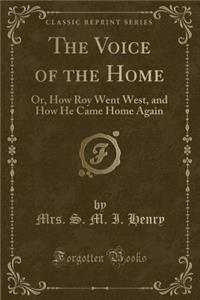 The Voice of the Home: Or, How Roy Went West, and How He Came Home Again (Classic Reprint): Or, How Roy Went West, and How He Came Home Again (Classic Reprint)