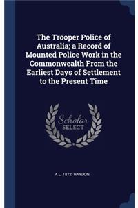 The Trooper Police of Australia; a Record of Mounted Police Work in the Commonwealth From the Earliest Days of Settlement to the Present Time