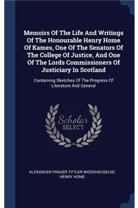 Memoirs Of The Life And Writings Of The Honourable Henry Home Of Kames, One Of The Senators Of The College Of Justice, And One Of The Lords Commissioners Of Justiciary In Scotland