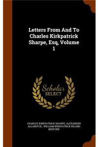 Letters From And To Charles Kirkpatrick Sharpe, Esq, Volume 1