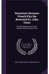 Seventeen Sermons Preach'd by the Reverend Dr. John Owen