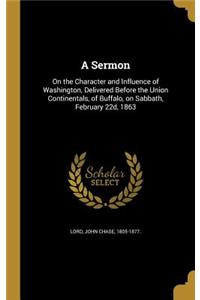 A Sermon: On the Character and Influence of Washington, Delivered Before the Union Continentals, of Buffalo, on Sabbath, February 22d, 1863