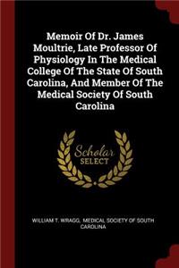 Memoir of Dr. James Moultrie, Late Professor of Physiology in the Medical College of the State of South Carolina, and Member of the Medical Society of South Carolina