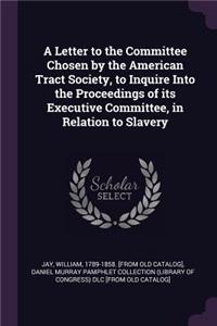 A Letter to the Committee Chosen by the American Tract Society, to Inquire Into the Proceedings of its Executive Committee, in Relation to Slavery