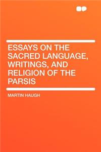 Essays on the Sacred Language, Writings, and Religion of the Parsis