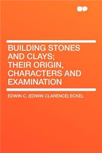 Building Stones and Clays; Their Origin, Characters and Examination