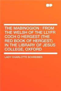 The Mabinogion: From the Welsh of the Llyfr Coch O Hergest (the Red Book of Hergest) in the Library of Jesus College, Oxford