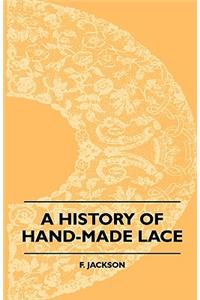 History Of Hand-Made Lace - Dealing With The Origin Of Lace, The Growth Of The Great Lace Centres, The Mode Manufacture, The Methods Of Distinguishing And The Care Of Various Kinds Of Lace