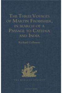 Three Voyages of Martin Frobisher, in search of a Passage to Cathaia and India by the North-West, A.D. 1576-8