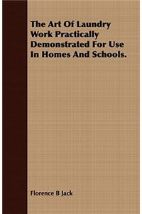 The Art Of Laundry Work Practically Demonstrated For Use In Homes And Schools.