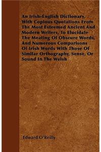 Irish-English Dictionary, with Copious Quotations from the Most Esteemed Ancient and Modern Writers, to Elucidate the Meating of Obscure Words, and Numerous Comparisons of Irish Words with Those of Similar Orthography, Sense, or Sound in the Welsh