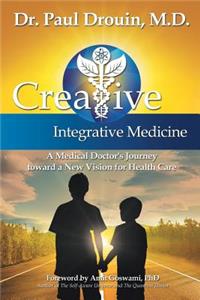 Creative Integrative Medicine: A Medical Doctor's Journey Toward a New Vision for Health Care