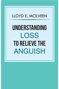 Understanding Loss To Relieve The Anguish