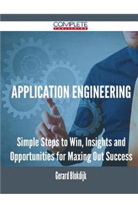 Application Engineering - Simple Steps to Win, Insights and Opportunities for Maxing Out Success
