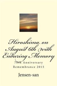 Hiroshima on August 6th with Enduring Memory
