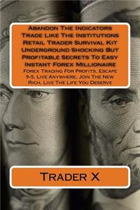 Abandon The Indicators Trade Like The Institutions Retail Trader Survival Kit Underground Shocking But Profitable Secrets To Easy Instant Forex Millionaire