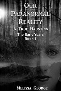 Our Paranormal Reality. a True Haunting. Book 1