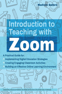 Introduction to Teaching with Zoom: A Practical Guide for Implementing Digital Education Strategies, Creating Engaging Classroom Activities, and Building an Effective Online Learning E