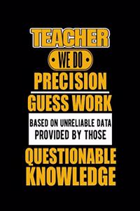 Teacher We Do Precision Guess Work Based on Unreliable Data Provided by Those Questionable Knowledge