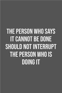 The Person Who Says It Cannot Be Done Should Not Interrupt The Person Who Is Doing It.