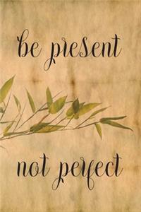 Be Present Not Perfect
