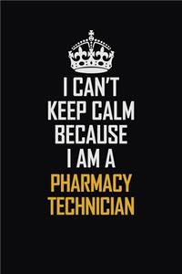 I Can't Keep Calm Because I Am A Pharmacy Technician: Motivational Career Pride Quote 6x9 Blank Lined Job Inspirational Notebook Journal