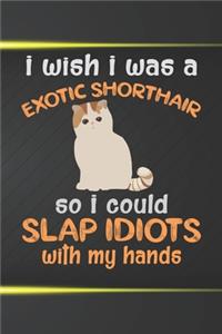 I Wish I Was An Exotic Shorthair So I Could Slap Idiots With My Hands Notebook Journal