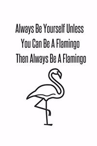 Always Be Yourself Unless You Can Be A Flamingo Then Always Be A Flamingo