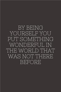 By being yourself you put something wonderful in the world that was not there before
